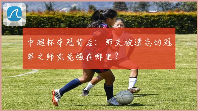中超杯夺冠背后：那支被遗忘的冠军之师究竟强在哪里？