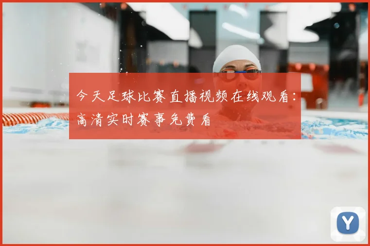 今天足球比赛直播视频在线观看：高清实时赛事免费看