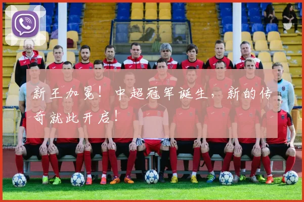 新王加冕！中超冠军诞生，新的传奇就此开启！