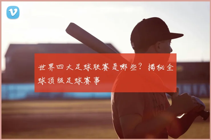 世界四大足球联赛是哪些？揭秘全球顶级足球赛事