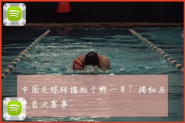 中国足球转播始于哪一年？揭秘历史首次赛事