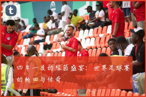 四年一度的绿茵盛宴:世界足球赛的轮回与传奇