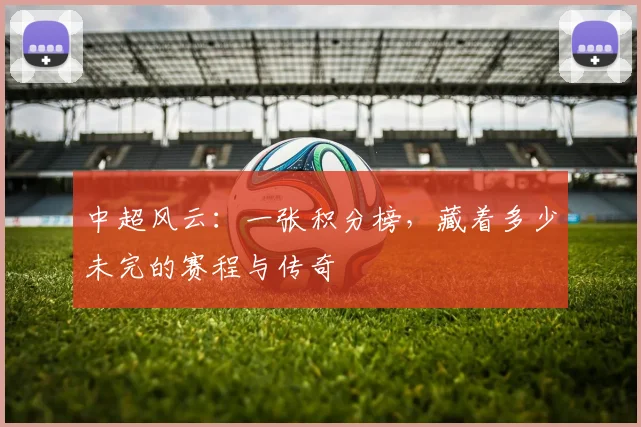 中超风云：一张积分榜，藏着多少未完的赛程与传奇