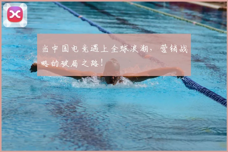 当中国电竞遇上全球浪潮，营销战略的破局之路！