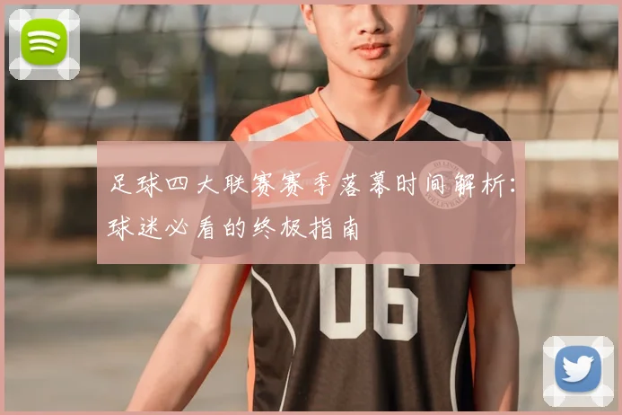 足球四大联赛赛季落幕时间解析:球迷必看的终极指南