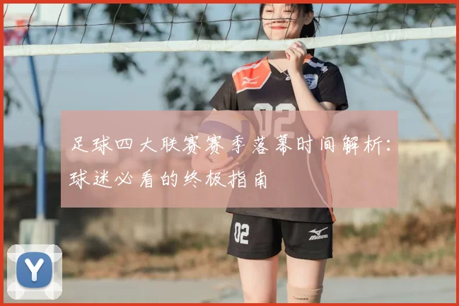 足球四大联赛赛季落幕时间解析：球迷必看的终极指南