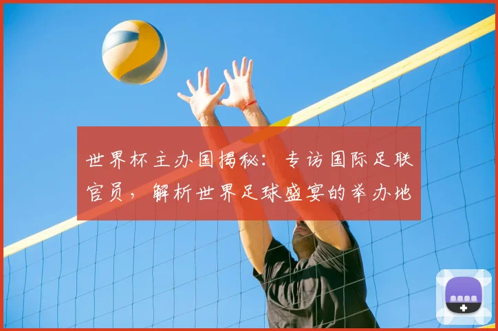 世界杯主办国揭秘：专访国际足联官员，解析世界足球盛宴的举办地选择