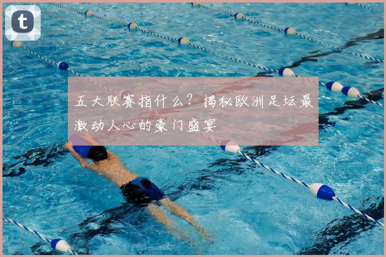 五大联赛指什么?揭秘欧洲足坛最激动人心的豪门盛宴