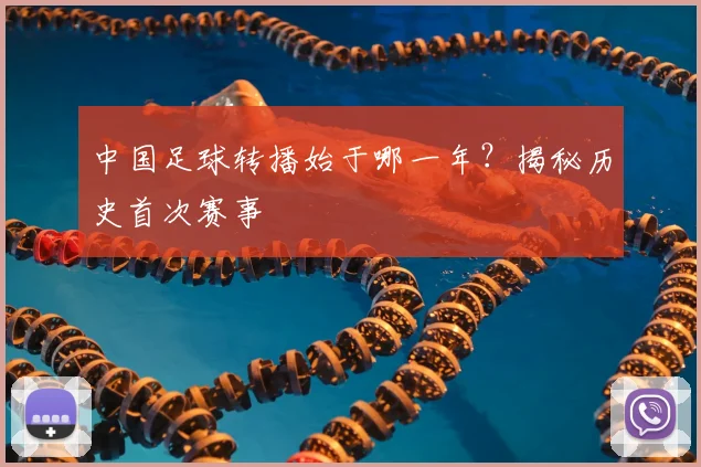 中国足球转播始于哪一年?揭秘历史首次赛事