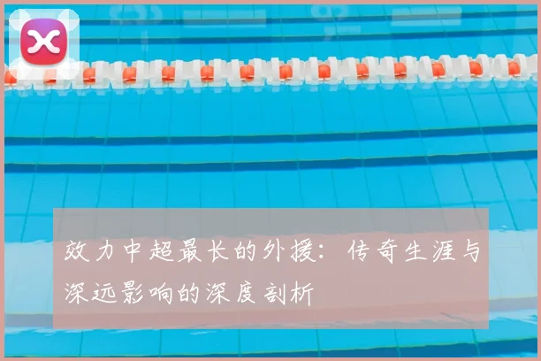 效力中超最长的外援：传奇生涯与深远影响的深度剖析