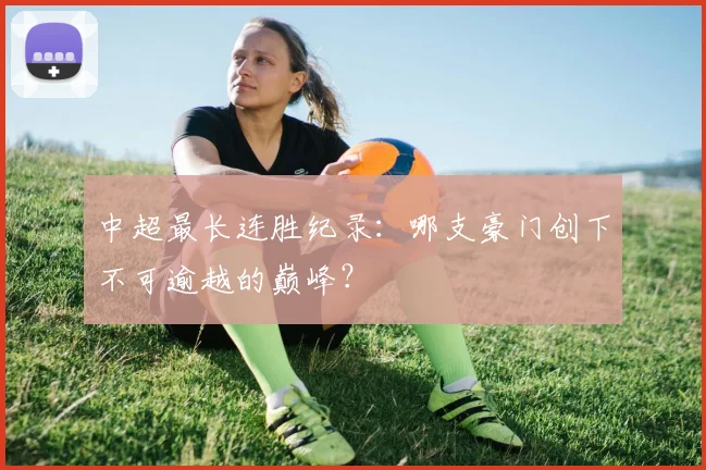 中超最长连胜纪录：哪支豪门创下不可逾越的巅峰？