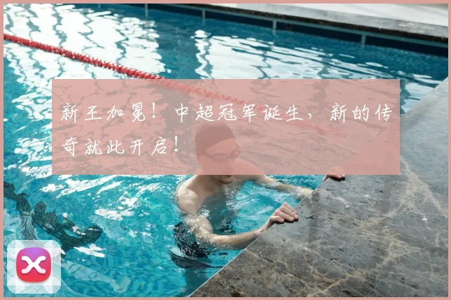 新王加冕!中超冠军诞生,新的传奇就此开启!