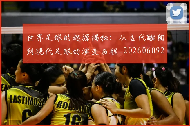 世界足球的起源揭秘：从古代蹴鞠到现代足球的演变历程_20260609201537